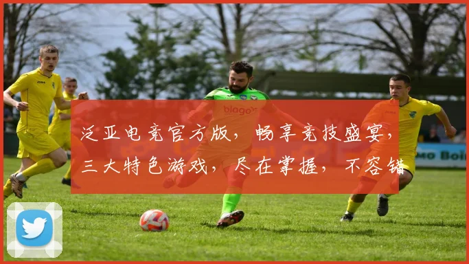 泛亚电竞官方版，畅享竞技盛宴，三大特色游戏，尽在掌握，不容错过