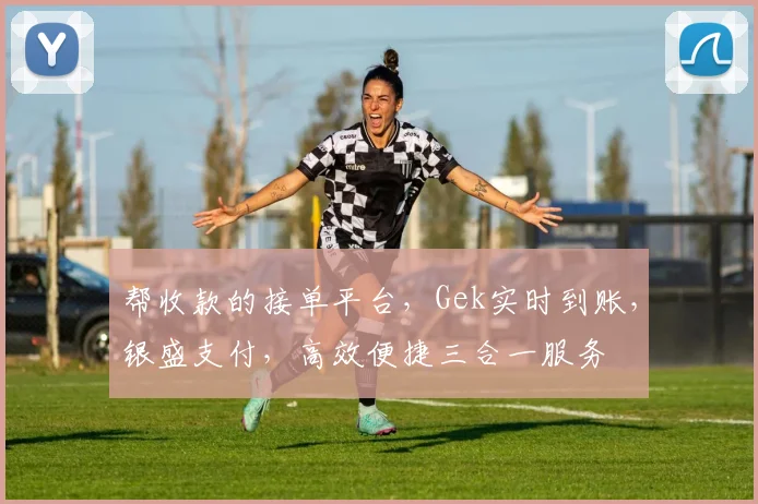 帮收款的接单平台，Gek实时到账，银盛支付，高效便捷三合一服务