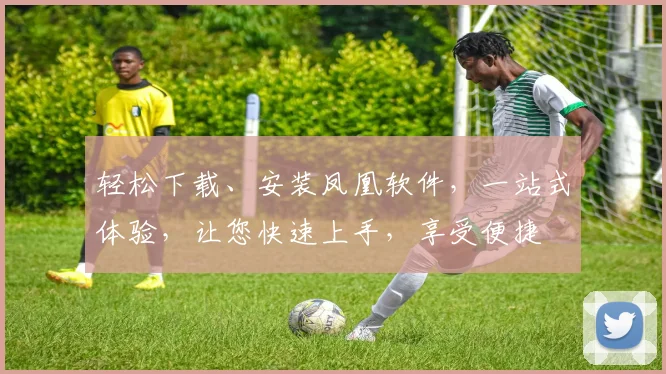 轻松下载、安装凤凰软件，一站式体验，让您快速上手，享受便捷