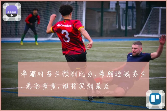 希腊对芬兰预测比分,希腊迎战芬兰,悬念重重,谁将笑到最后