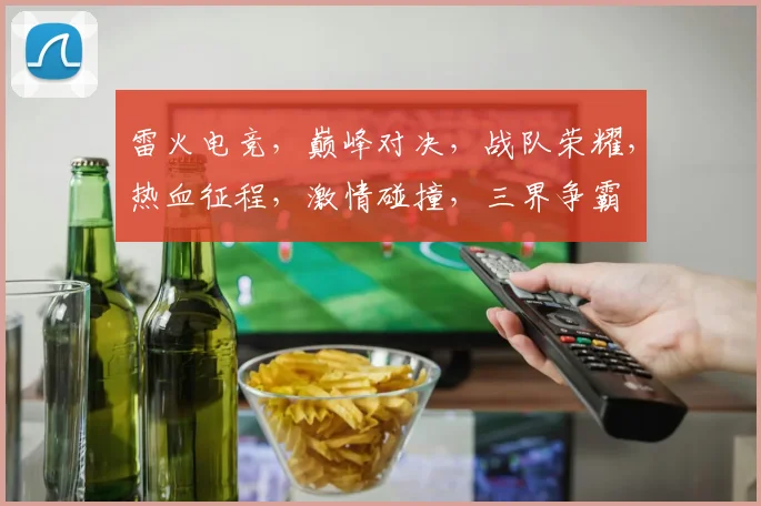 雷火电竞，巅峰对决，战队荣耀，热血征程，激情碰撞，三界争霸