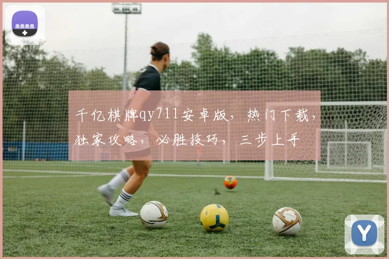 千亿棋牌qy711安卓版，热门下载，独家攻略，必胜技巧，三步上手