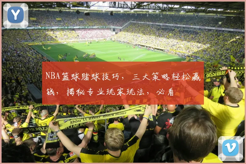 NBA篮球赌球技巧，三大策略轻松赢钱，揭秘专业玩家玩法，必看