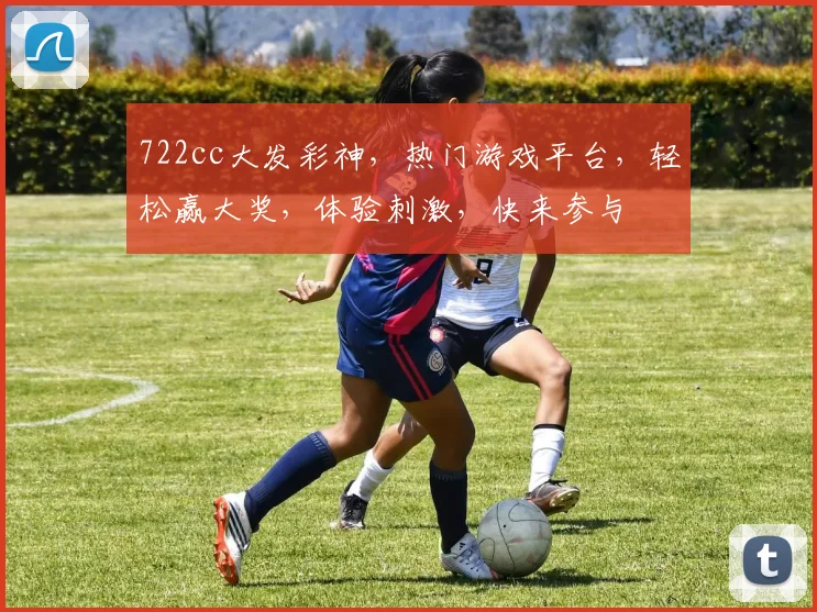 722cc大发彩神，热门游戏平台，轻松赢大奖，体验刺激，快来参与