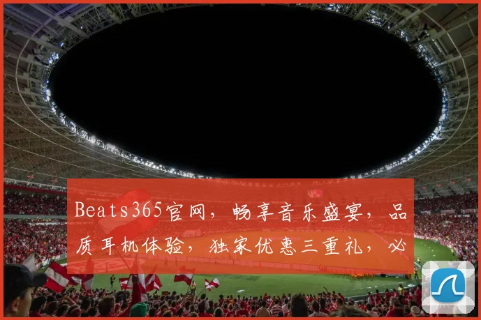 Beats365官网，畅享音乐盛宴，品质耳机体验，独家优惠三重礼，必看