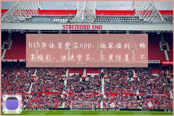 hth华体育登录app，独家福利，畅享精彩，快速登录，三重惊喜，不容错过