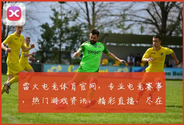 雷火电竞体育官网，专业电竞赛事，热门游戏资讯，精彩直播，尽在雷火官网，不容错过