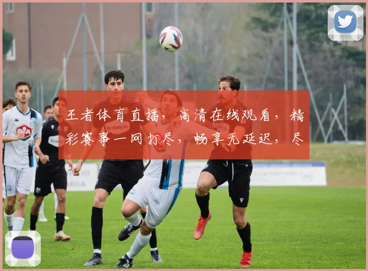 王者体育直播，高清在线观看，精彩赛事一网打尽，畅享无延迟，尽在指尖