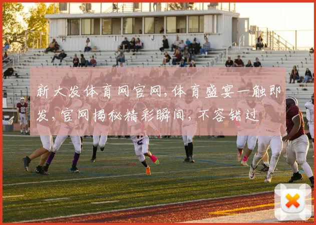 新大发体育网官网,体育盛宴一触即发,官网揭秘精彩瞬间,不容错过